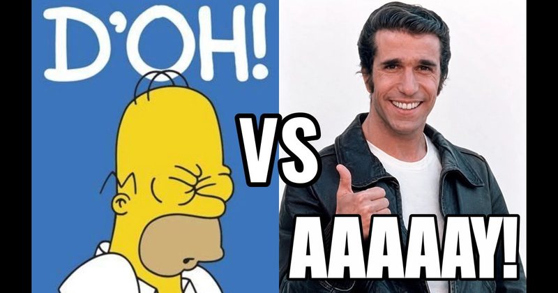“Aaaaay!” (Fonzie, Happy Days) vs. “D’oh!” (Homer, The Simpsons)