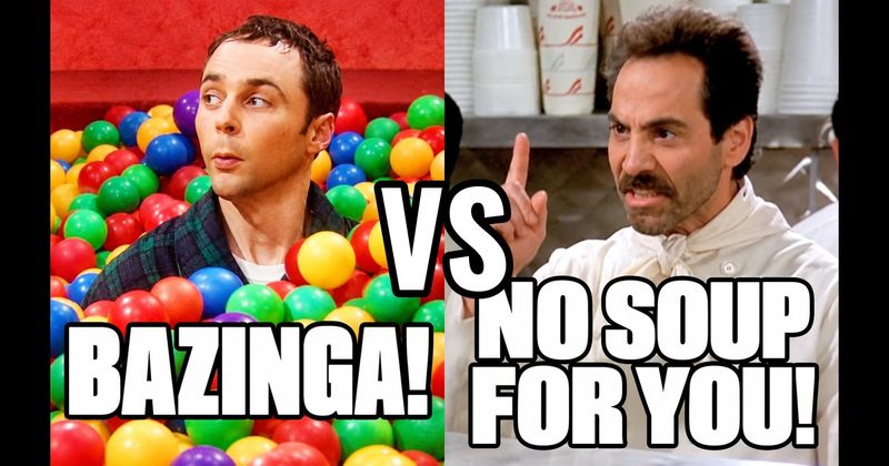 “Bazinga!” (Sheldon, Big Bang Theory) vs. “No soup for you!" (Soup Nazi, Seinfeld)