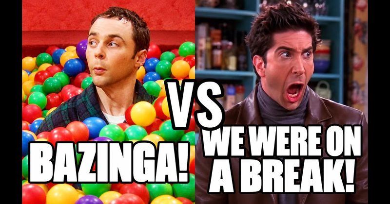 “Bazinga!” (Sheldon, Big Bang Theory) vs. “We were on a break!” (Ross, Friends)