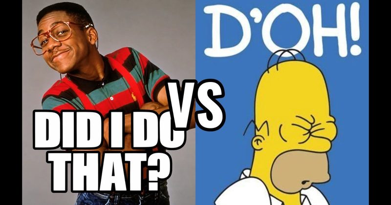 “Did I do that?” (Steve Urkel, Family Matters) vs. “D’oh!” (Homer, The Simpsons)