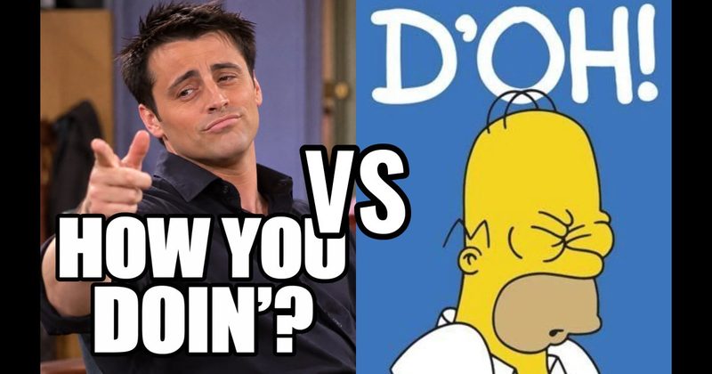“D’oh!” (Homer, The Simpsons) vs. “How you doin’?” (Joey, Friends)