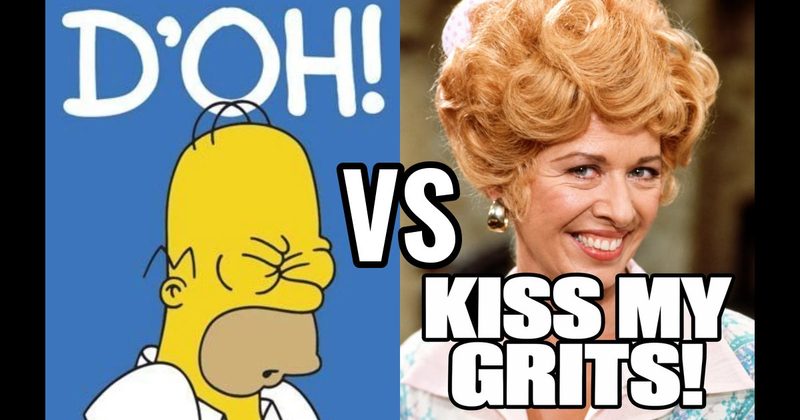 “D’oh!” (Homer, The Simpsons) vs. “Kiss my grits!” (Flo, Alice)