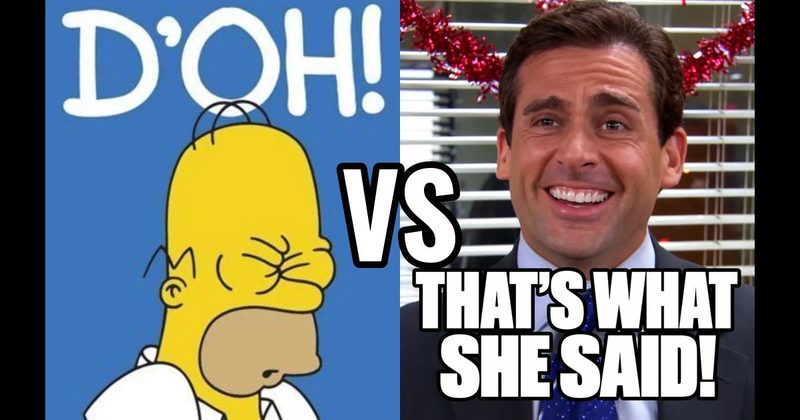 “D’oh!” (Homer, The Simpsons) vs. “That’s what she said!” (Michael, The Office)