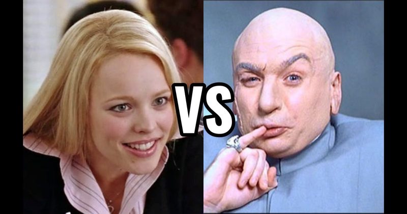 Dr. Evil (Austin Powers) vs. Regina George (Mean Girls)