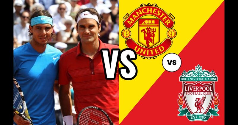Federer vs. Nadal (Tennis) vs. Manchester United vs. Liverpool (Soccer)