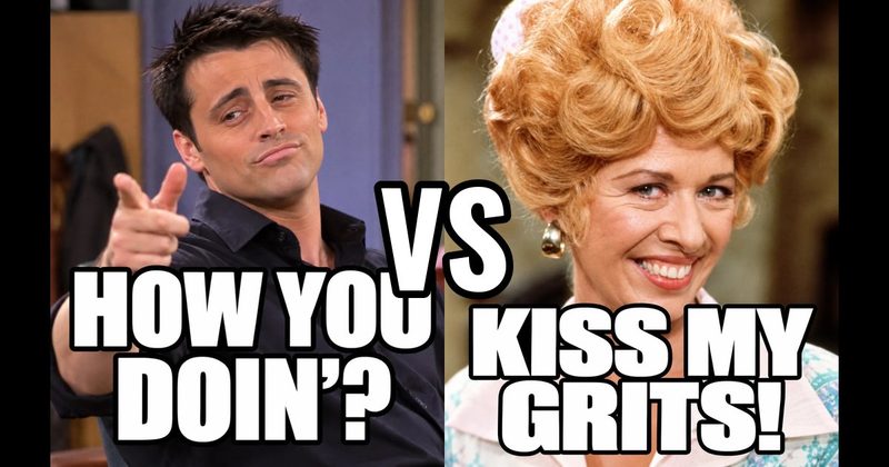 “How you doin’?” (Joey, Friends) vs. “Kiss my grits!” (Flo, Alice)