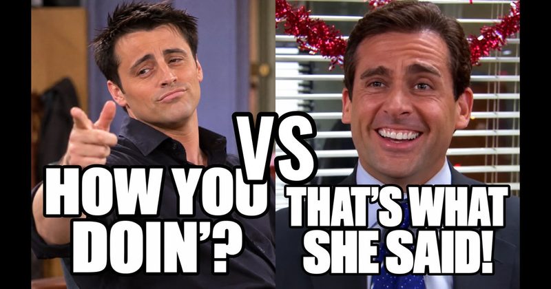 “How you doin’?” (Joey, Friends) vs. “That’s what she said!” (Michael, The Office)