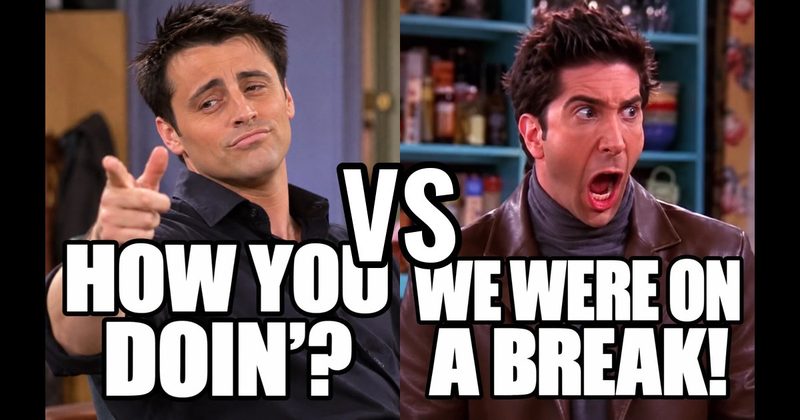 “How you doin’?” (Joey, Friends) vs. “We were on a break!” (Ross, Friends)