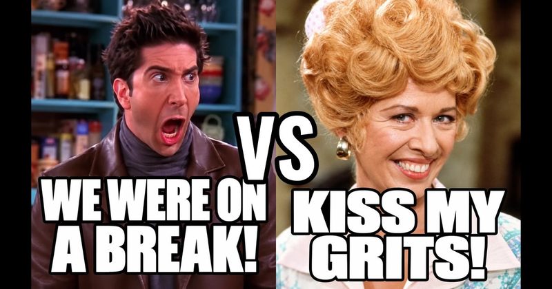 “Kiss my grits!” (Flo, Alice) vs. “We were on a break!” (Ross, Friends)