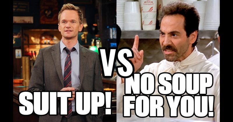 “No soup for you!" (Soup Nazi, Seinfeld) vs. “Suit up!” (Barney, How I Met Your Mother)