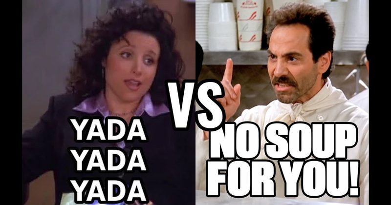 “No soup for you!" (Soup Nazi, Seinfeld) vs. “Yada yada yada” (Seinfeld)