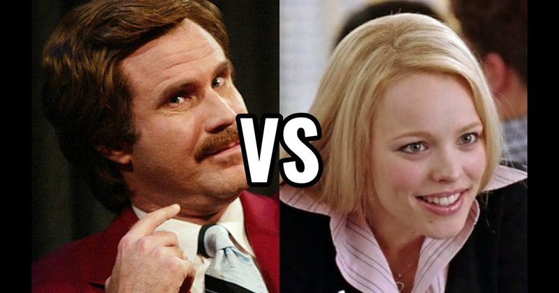 Regina George (Mean Girls) vs. Ron Burgundy (Anchorman)