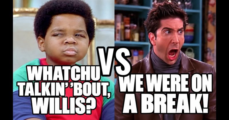“We were on a break!” (Ross, Friends) vs. “Whatchu talkin’ ’bout, Willis?” (Arnold, Diff’rent Strokes)