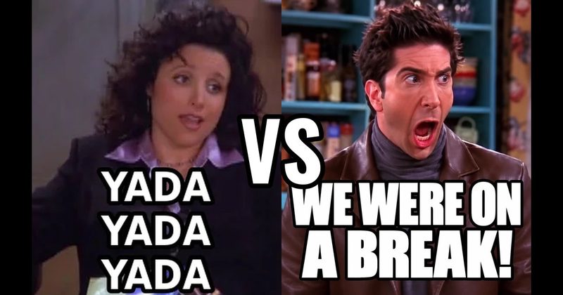 “We were on a break!” (Ross, Friends) vs. “Yada yada yada” (Seinfeld)