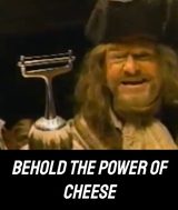 “Behold the Power of Cheese”