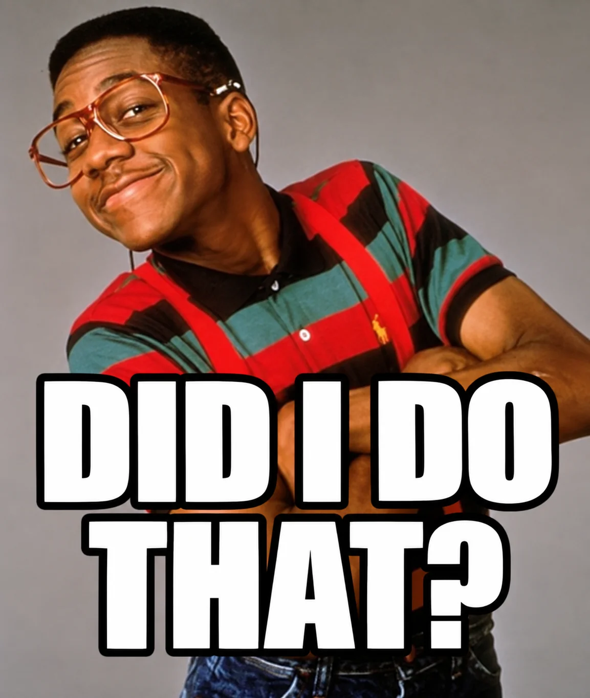 “Did I do that?” (Steve Urkel, Family Matters)