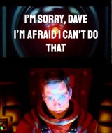 “I’m Sorry, Dave. I’m Afraid I Can’t Do That” (2001: A Space Odyssey)