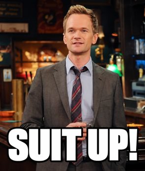 “Suit up!” (Barney, How I Met Your Mother)