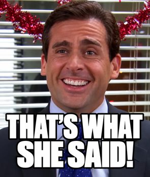 “That’s what she said!” (Michael, The Office)