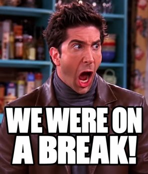 “We were on a break!” (Ross, Friends)
